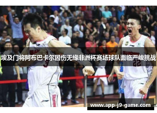 埃及门将阿布巴卡尔因伤无缘非洲杯赛场球队面临严峻挑战 埃及门将阿布巴卡尔因伤无缘非洲杯赛场球队面临严峻挑战