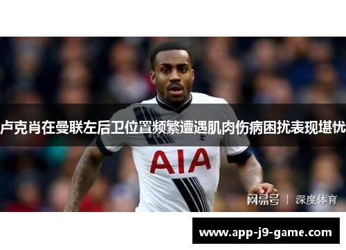 卢克肖在曼联左后卫位置频繁遭遇肌肉伤病困扰表现堪忧 卢克肖在曼联左后卫位置频繁遭遇肌肉伤病困扰表现堪忧