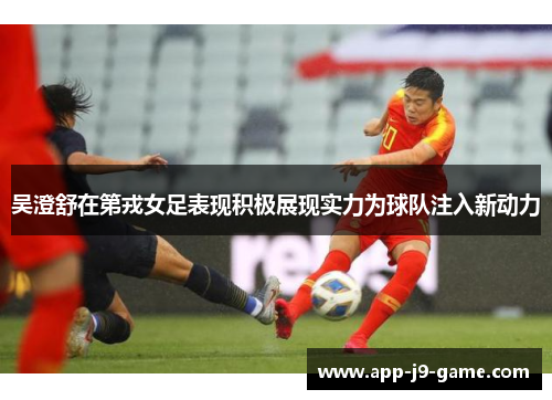 吴澄舒在第戎女足表现积极展现实力为球队注入新动力 吴澄舒在第戎女足表现积极展现实力为球队注入新动力