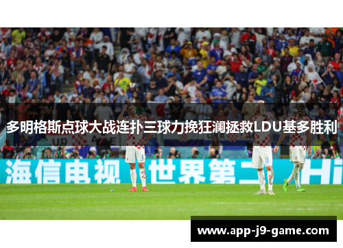 多明格斯点球大战连扑三球力挽狂澜拯救LDU基多胜利 多明格斯点球大战连扑三球力挽狂澜拯救LDU基多胜利