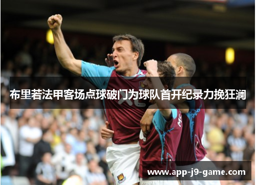布里若法甲客场点球破门为球队首开纪录力挽狂澜 布里若法甲客场点球破门为球队首开纪录力挽狂澜