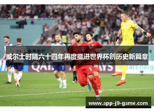 威尔士时隔六十四年再度挺进世界杯创历史新篇章