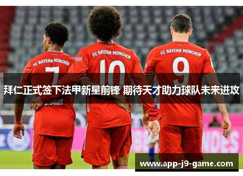 拜仁正式签下法甲新星前锋 期待天才助力球队未来进攻