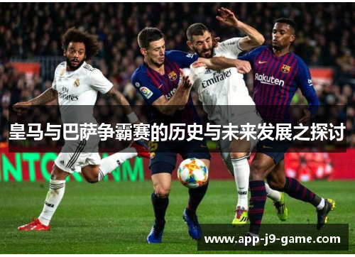 皇马与巴萨争霸赛的历史与未来发展之探讨