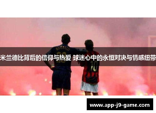 米兰德比背后的信仰与热爱 球迷心中的永恒对决与情感纽带 米兰德比背后的信仰与热爱 球迷心中的永恒对决与情感纽带