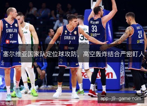 塞尔维亚国家队定位球攻防,高空轰炸结合严密盯人 塞尔维亚国家队定位球攻防,高空轰炸结合严密盯人