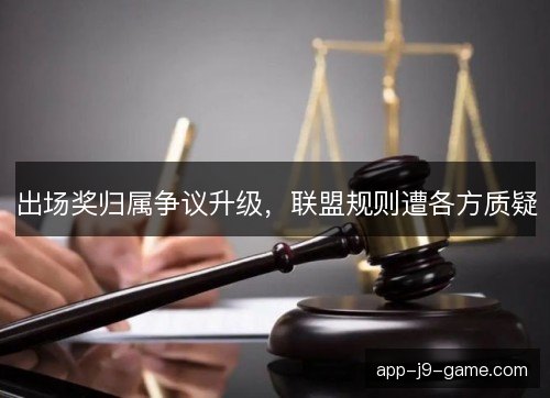 出场奖归属争议升级,联盟规则遭各方质疑 出场奖归属争议升级,联盟规则遭各方质疑