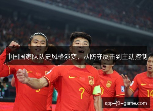 中国国家队队史风格演变,从防守反击到主动控制 中国国家队队史风格演变,从防守反击到主动控制